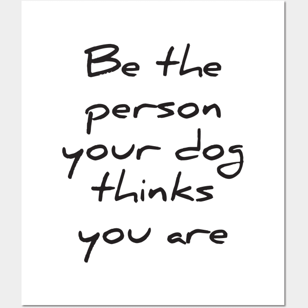 Be the person your dog thinks you are Wall Art by RedYolk